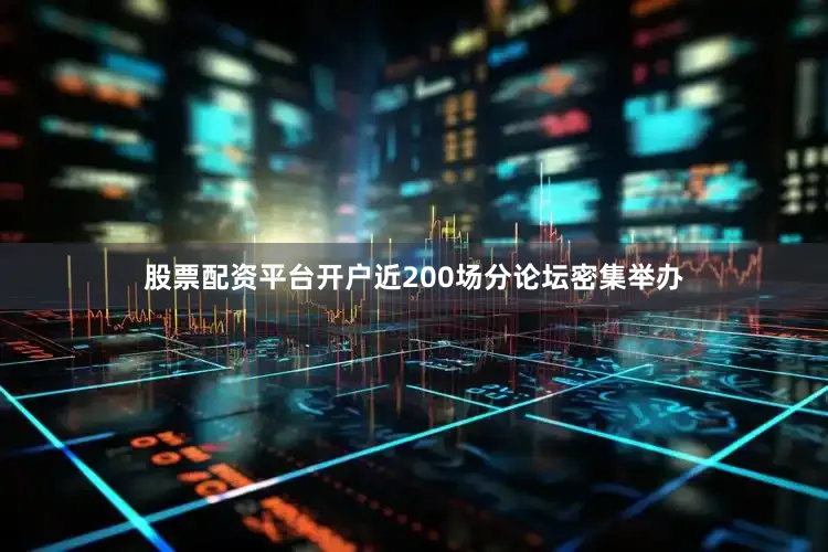股票配资平台开户近200场分论坛密集举办