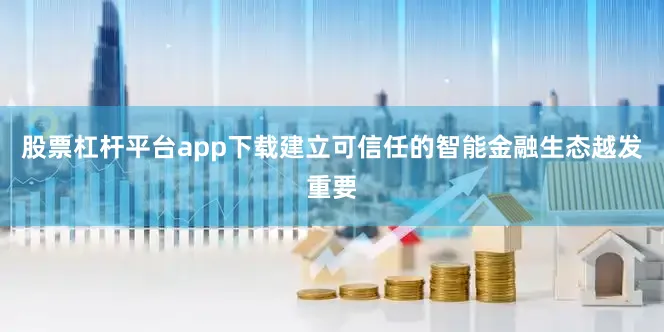 股票杠杆平台app下载建立可信任的智能金融生态越发重要