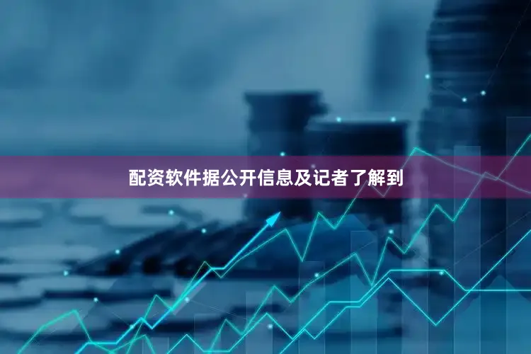 配资软件据公开信息及记者了解到