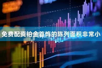 免费配资铂金首饰的陈列面积非常小