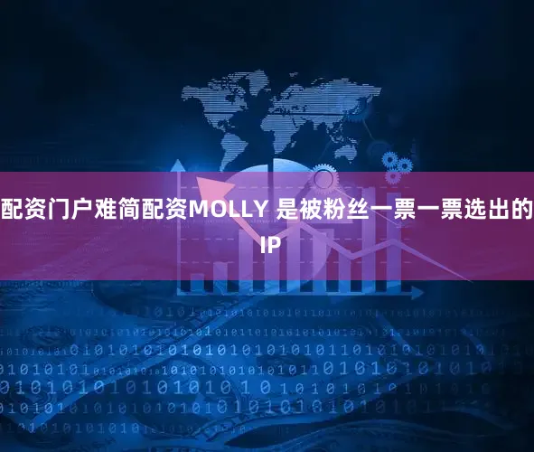 配资门户难简配资MOLLY 是被粉丝一票一票选出的 IP