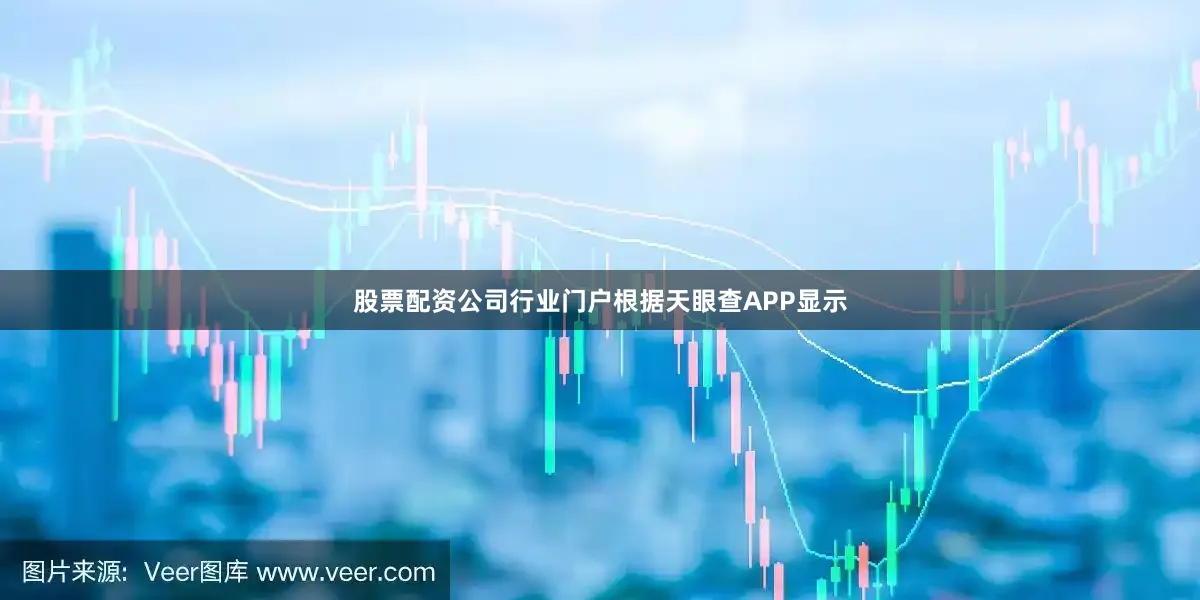 股票配资公司行业门户根据天眼查APP显示