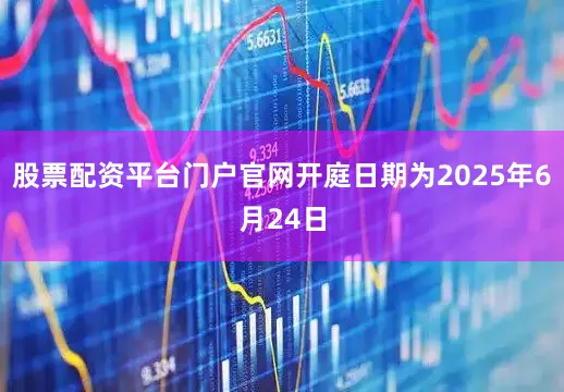 股票配资平台门户官网开庭日期为2025年6月24日