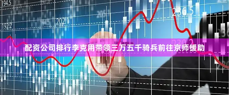 配资公司排行李克用带领三万五千骑兵前往京师援助