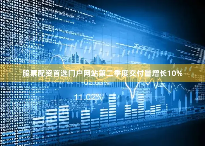 股票配资首选门户网站第二季度交付量增长10%