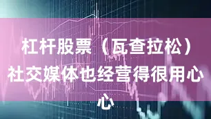 杠杆股票（瓦查拉松）社交媒体也经营得很用心
