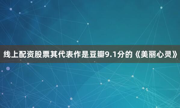 线上配资股票其代表作是豆瓣9.1分的《美丽心灵》