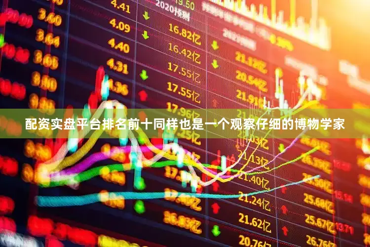 配资实盘平台排名前十同样也是一个观察仔细的博物学家