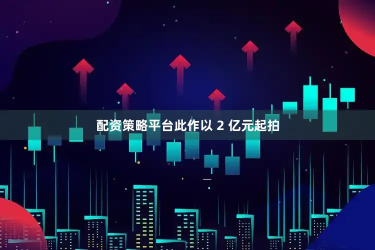 配资策略平台此作以 2 亿元起拍