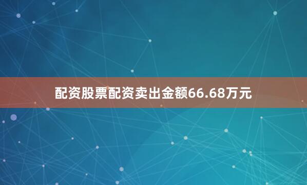 配资股票配资卖出金额66.68万元