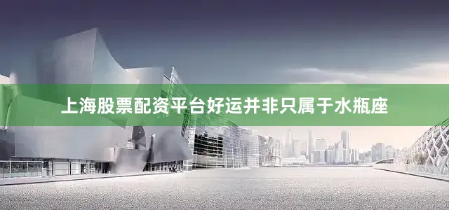 上海股票配资平台好运并非只属于水瓶座