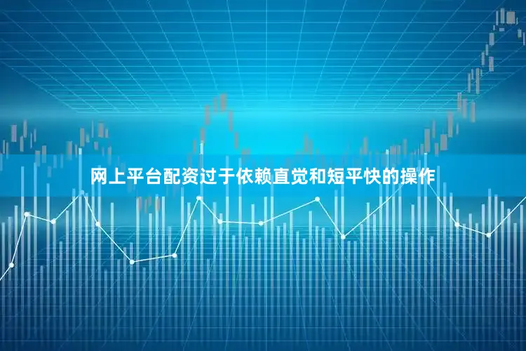 网上平台配资过于依赖直觉和短平快的操作