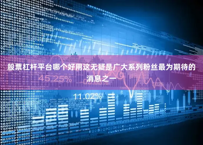 股票杠杆平台哪个好用这无疑是广大系列粉丝最为期待的消息之一