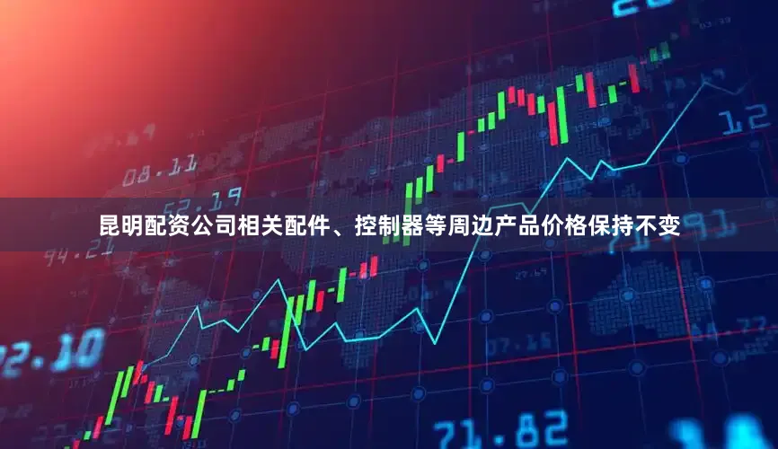 昆明配资公司相关配件、控制器等周边产品价格保持不变