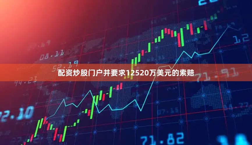 配资炒股门户并要求12520万美元的索赔