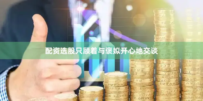 配资选股只顾着与褒姒开心地交谈