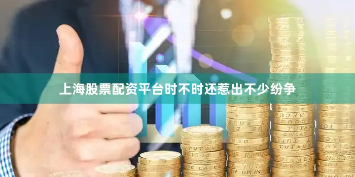 上海股票配资平台时不时还惹出不少纷争
