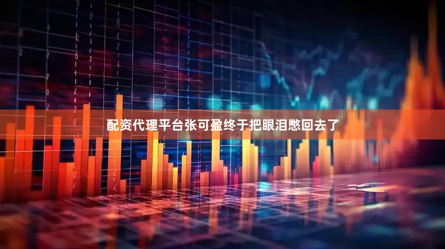 配资代理平台张可盈终于把眼泪憋回去了