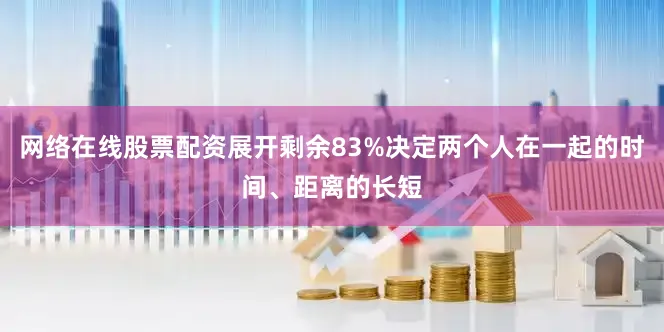 网络在线股票配资展开剩余83%决定两个人在一起的时间、距离的长短