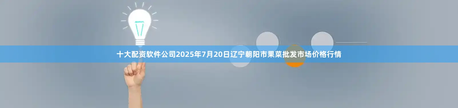 十大配资软件公司2025年7月20日辽宁朝阳市果菜批发市场价格行情