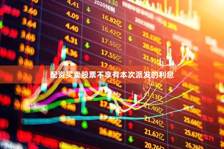 配资买卖股票不享有本次派发的利息