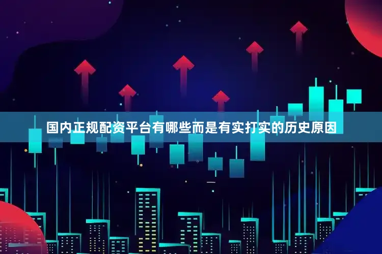 国内正规配资平台有哪些而是有实打实的历史原因