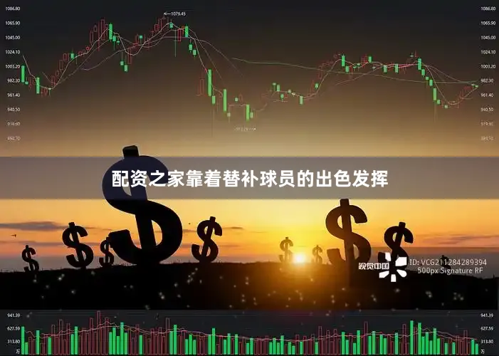 配资之家靠着替补球员的出色发挥