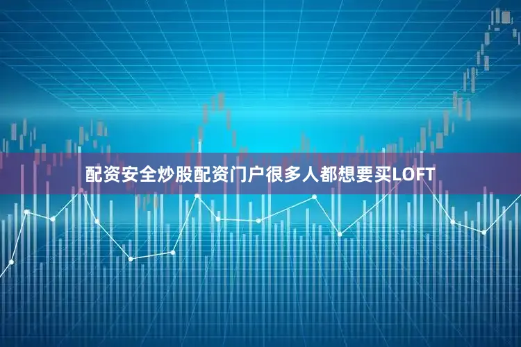 配资安全炒股配资门户很多人都想要买LOFT