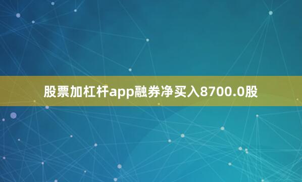 股票加杠杆app融券净买入8700.0股