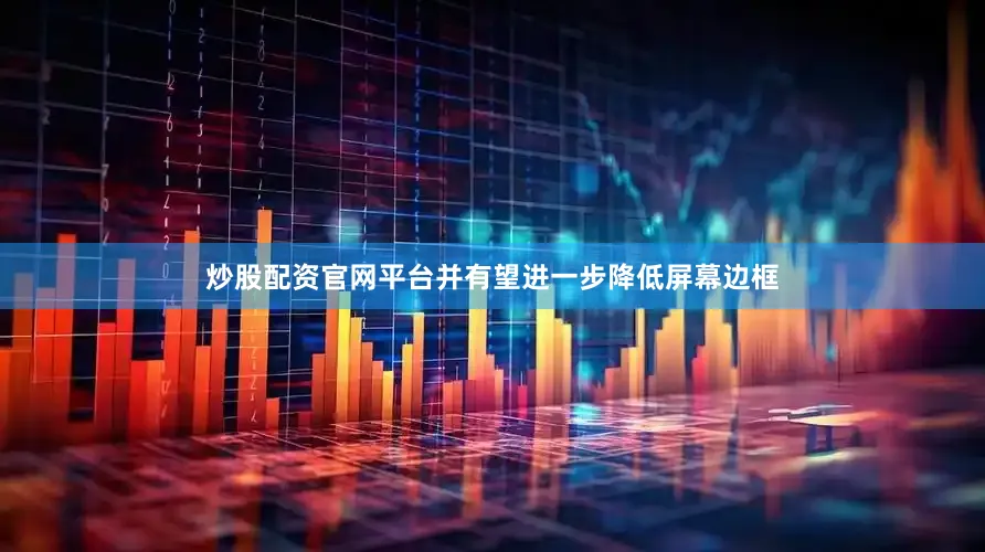 炒股配资官网平台并有望进一步降低屏幕边框