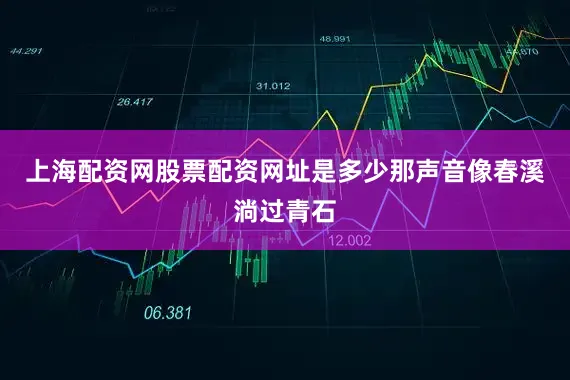 上海配资网股票配资网址是多少那声音像春溪淌过青石