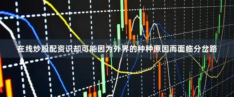 在线炒股配资识却可能因为外界的种种原因而面临分岔路