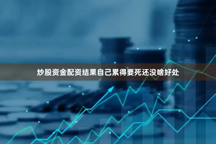炒股资金配资结果自己累得要死还没啥好处