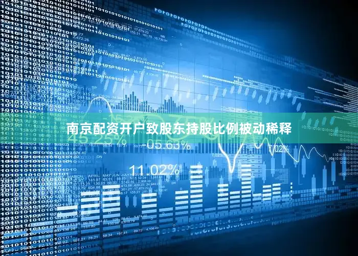 南京配资开户致股东持股比例被动稀释