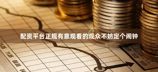 配资平台正规有意观看的观众不妨定个闹钟