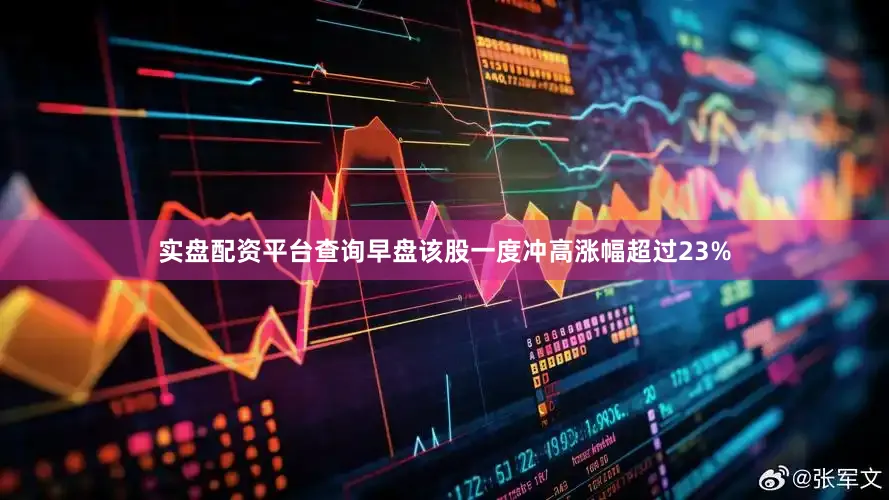 实盘配资平台查询早盘该股一度冲高涨幅超过23%