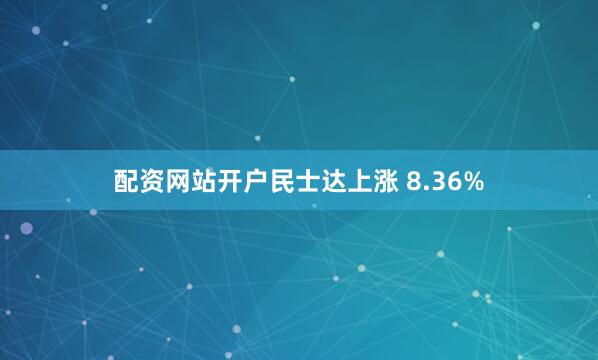 配资网站开户民士达上涨 8.36%