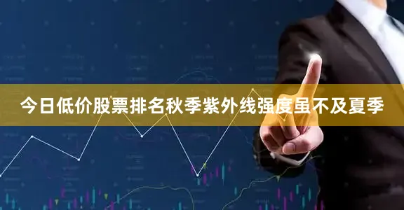 今日低价股票排名秋季紫外线强度虽不及夏季