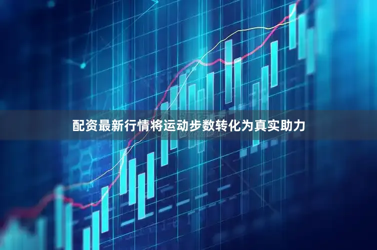 配资最新行情将运动步数转化为真实助力