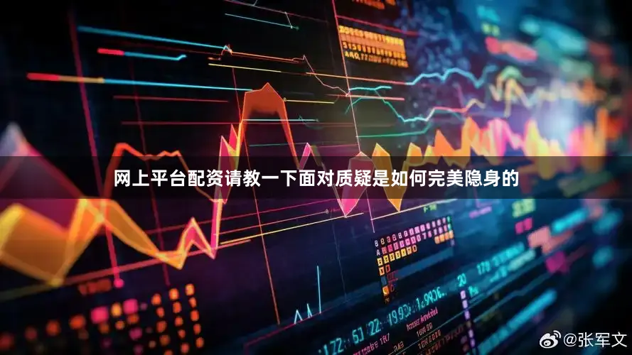 网上平台配资请教一下面对质疑是如何完美隐身的