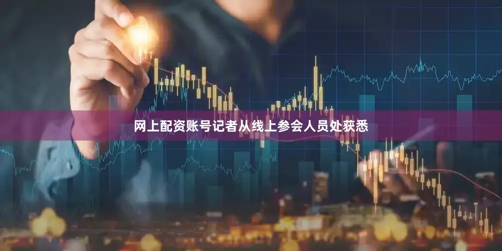 网上配资账号记者从线上参会人员处获悉