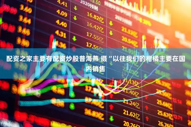 配资之家主要有配资炒股普海燕 摄“以往我们的柑橘主要在国内销售