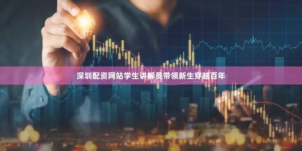 深圳配资网站学生讲解员带领新生穿越百年