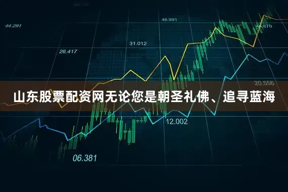 山东股票配资网无论您是朝圣礼佛、追寻蓝海