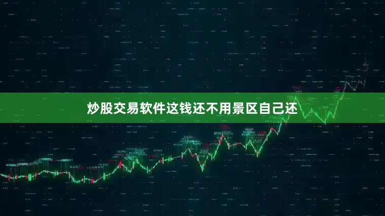 炒股交易软件这钱还不用景区自己还