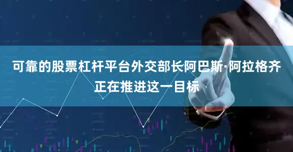 可靠的股票杠杆平台外交部长阿巴斯·阿拉格齐正在推进这一目标