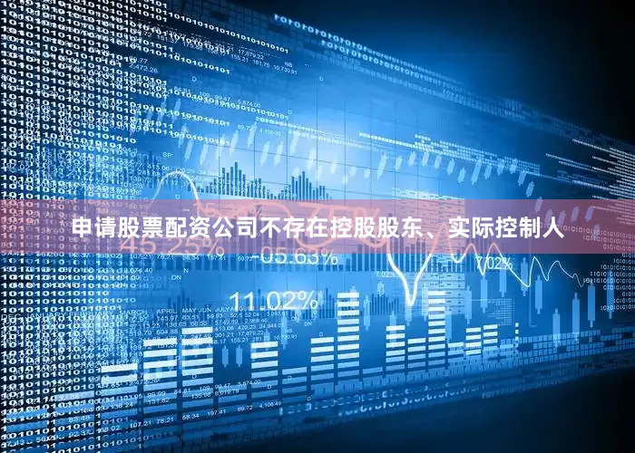 申请股票配资公司不存在控股股东、实际控制人