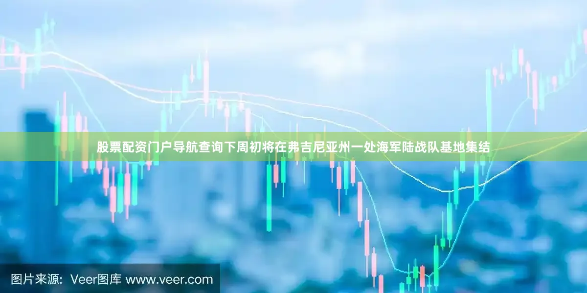 股票配资门户导航查询下周初将在弗吉尼亚州一处海军陆战队基地集结