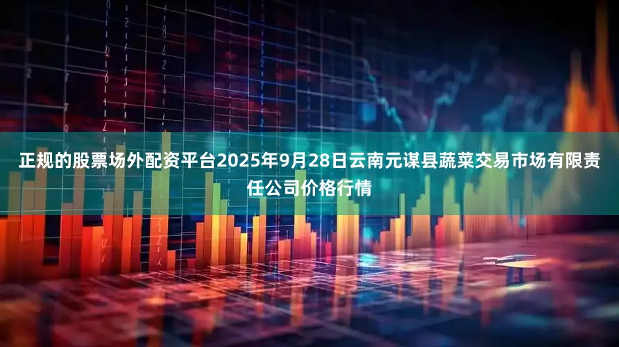 正规的股票场外配资平台2025年9月28日云南元谋县蔬菜交易市场有限责任公司价格行情