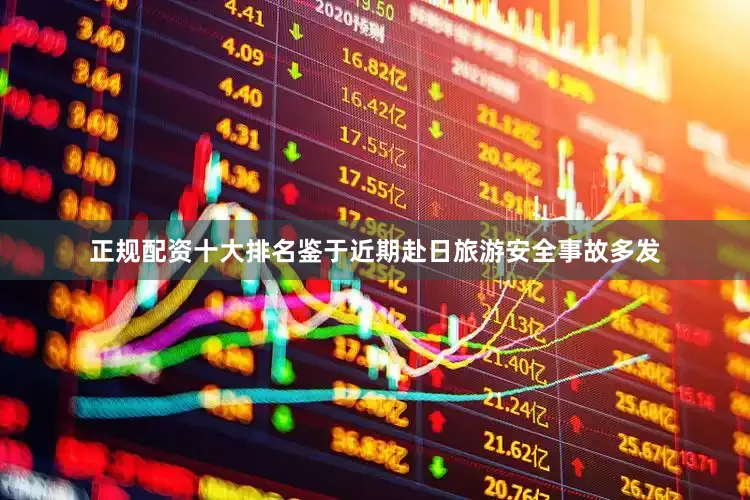 正规配资十大排名鉴于近期赴日旅游安全事故多发